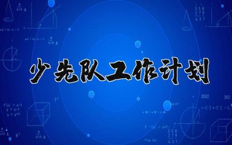 2024少先队工作计划范文合集 少先队工作开展方案模板汇总