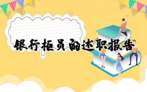 银行柜员的述职报告实用范文 银行柜员的工作总结述职汇报合集