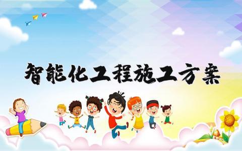 智能化工程施工方案通用范文 智能工程施工方案策划书模板汇总