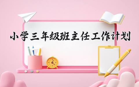 2025小学三年级班主任工作计划及目标范文大全 (4篇)
