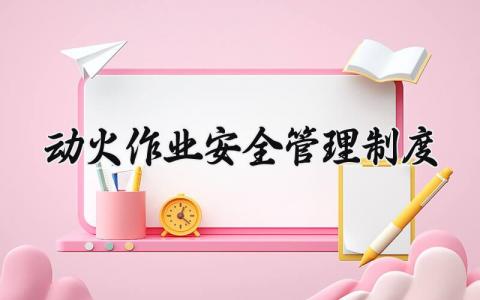 关于动火作业安全管理制度 动火作业安全管理制度范文 (8篇）