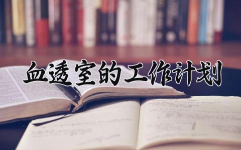 血透室的工作计划通用范文 血透室2024工作开展方案模板