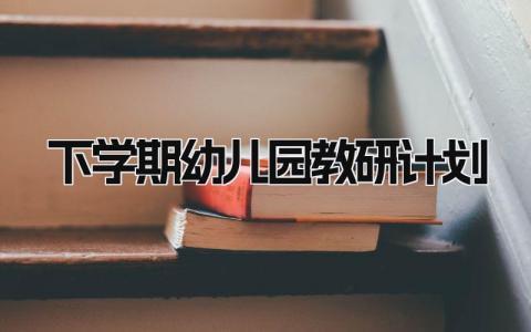 2025下学期幼儿园教研计划怎么写 2025下学期幼儿园教研计划表方案