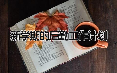 新学期的后勤工作计划怎么写 新学期的后勤工作计划和目标