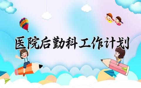 医院后勤科工作计划范文精选 医院后勤科工作计划和目标