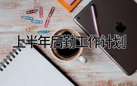 上半年后勤工作计划通用范文 2025上半年后勤工作方案模板汇总