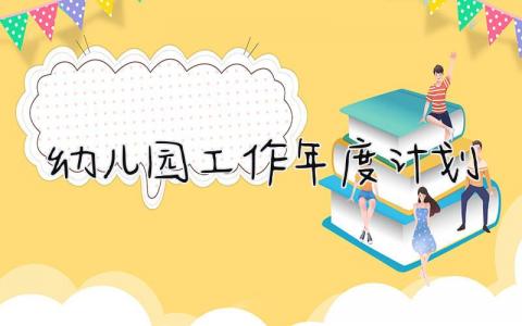 幼儿园工作年度计划和总结 幼儿园工作年度计划表模板