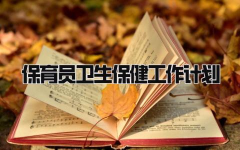 保育员卫生保健工作计划范文通用 保育员卫生保健工作计划内容完整