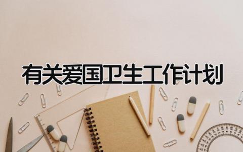 有关爱国卫生工作计划怎么写 爱国卫生工作计划的内容