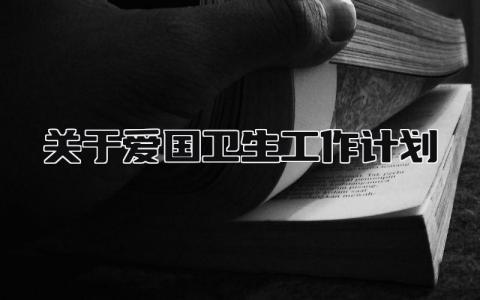 关于爱国卫生工作计划怎么写 爱国卫生工作计划的内容