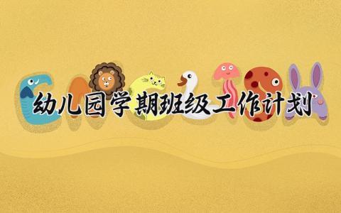 幼儿园学期班级工作计划表安排 幼儿园班级学期工作计划优秀范文