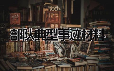 部队典型事迹材料范文 部队典型人物事迹材料
