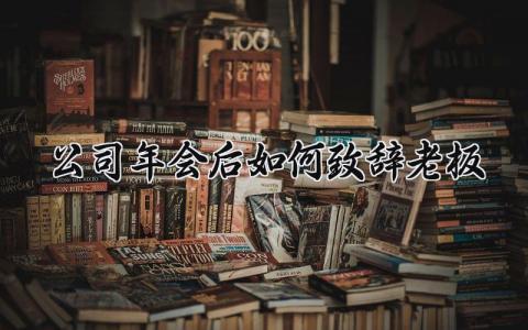 公司年会后如何致辞老板发言 公司年会领导致辞范文简短