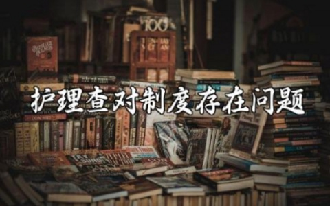 护理查对制度存在问题及改进措施 护理查对不到位原因分析及改进方法