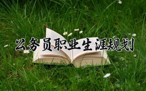 公务员职业生涯规划实用范文 公务员的个人职业规划书模板