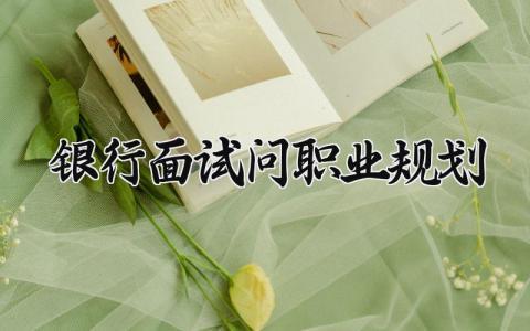 银行面试问职业规划范文 银行面试职业规划怎么回答 (10篇）