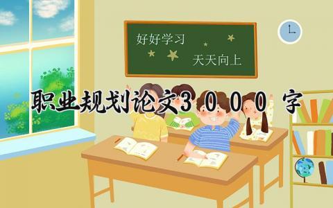 职业规划论文3000字模板范文 职业规划论文3000字怎么写