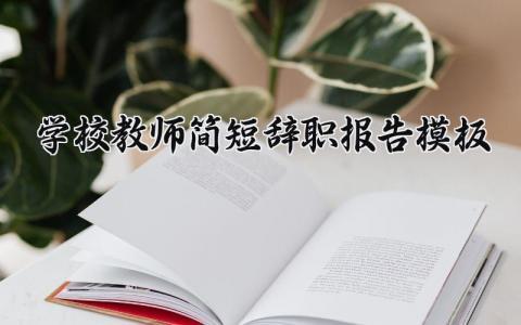 学校教师简短辞职报告模板范文 学校老师离职报告书样本 (17篇）