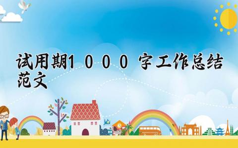 试用期1000字工作总结范文 试用期的个人工作进展汇报