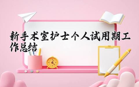 新手术室护士个人试用期工作总结怎么写 新入职手术室护士试用期总结范文