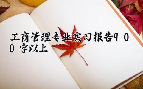 工商管理专业实习报告900字范文 工商管理专业实习报告900字以上模板 (11篇)