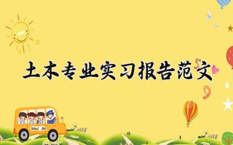 土木专业实习报告范文 土木工程认识实习报告模板 (7篇）