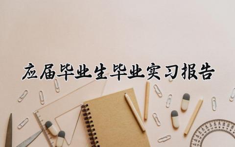 应届毕业生毕业实习报告通用 应届毕业生毕业实习报告范文