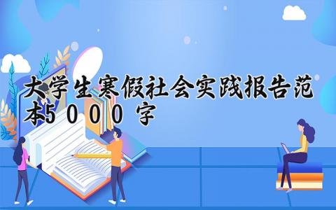 大学生寒假社会实践报告范本5000字优秀范文集锦