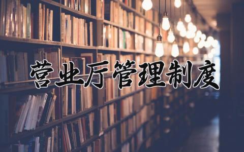 营业厅管理制度条例 营业厅管理制度规范