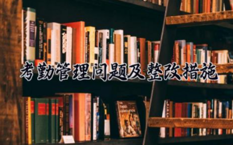 考勤管理问题及整改措施 考勤管理存在的问题及解决