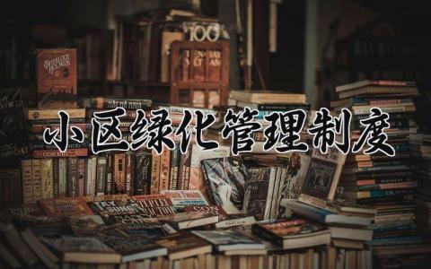 小区绿化管理制度合集 小区绿化管理制度内容