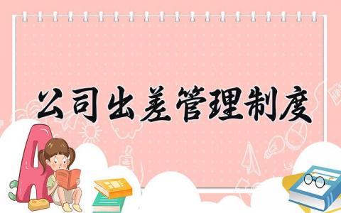 公司出差管理制度范文 公司出差管理办法汇总