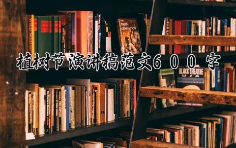 植树节演讲稿范文600字 植树节演讲文稿范文 (12篇）