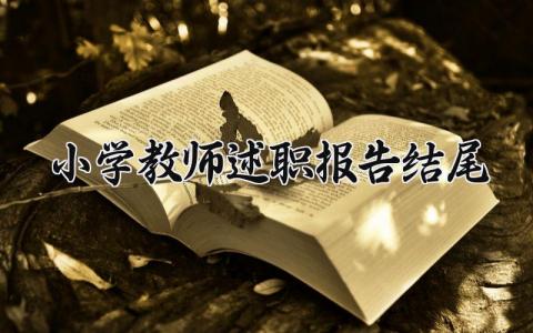 小学教师述职报告结尾范文 小学教师述职报告简短精选