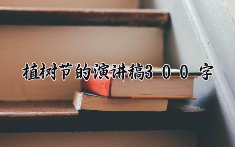 植树节的演讲稿300字 关于植树节的演讲稿相关范文  (11篇）