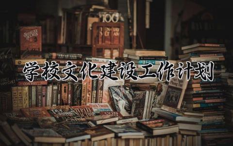 学校文化建设工作计划怎么写 学校文化建设工作计划与目标