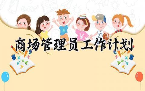 商场管理员工作计划范文 商场管理员工作开展方案