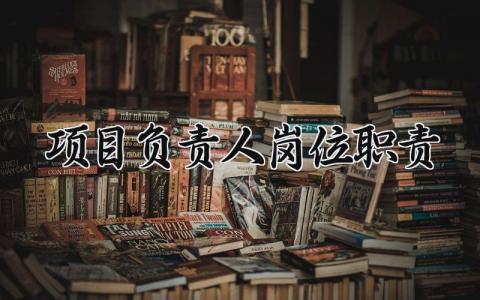 项目负责人岗位职责 项目负责人职责及工作范围 (6篇）