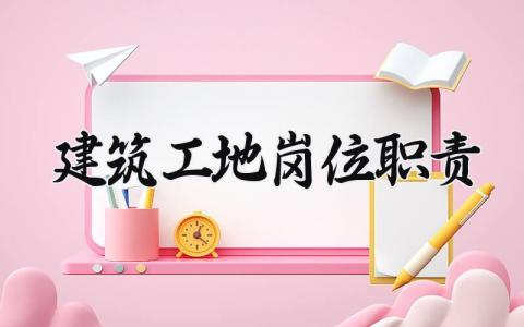 建筑工地岗位职责 建筑工地工作内容和职责 (4篇）