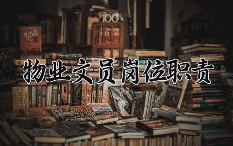 物业文员岗位职责 物业公司的文员工作内容是什么 (4篇）