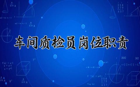 车间质检员岗位职责范文 车间质检人员工作职责要求