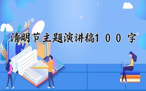 清明节主题演讲稿100字 关于清明节的致辞简短 (17篇）