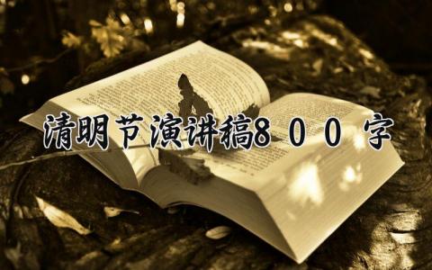 清明节演讲稿800字2024 清明节演讲稿800字2O23 (15篇）