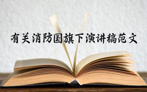 有关消防国旗下演讲稿范文 消防主题演讲稿通用模板