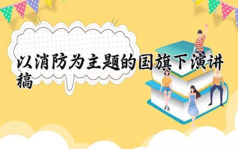 以消防为主题的国旗下演讲稿范文 关于消防安全国旗下演讲主题模板