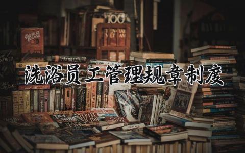洗浴员工管理规章制度范文 洗浴行业管理办法模板