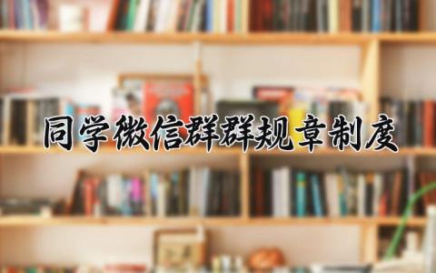 同学微信群群规章制度 同学微信群规章制度简洁明了 (4篇）