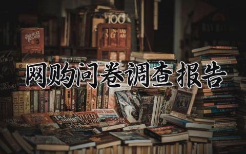 网购问卷调查报告怎么写 网购问卷调查报告模板