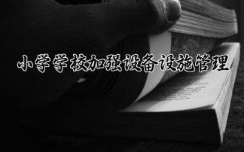 小学学校加强设备设施管理措施有哪些 小学加强设备设施管理措施怎么写