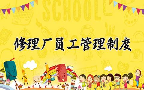 修理厂员工管理制度怎么写 修理厂员工管理规章制度内容